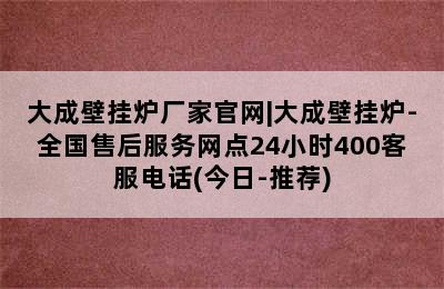 大成壁挂炉厂家官网|大成壁挂炉-全国售后服务网点24小时400客服电话(今日-推荐)